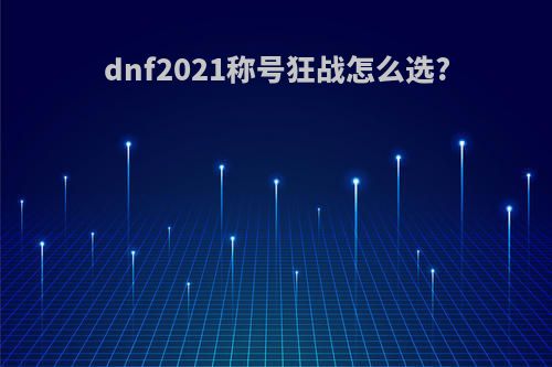 dnf2021称号狂战怎么选?