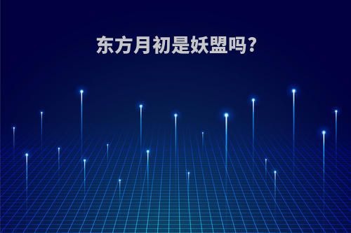 东方月初是妖盟吗?
