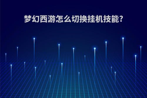 梦幻西游怎么切换挂机技能?