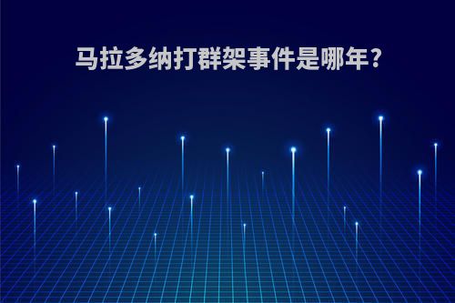马拉多纳打群架事件是哪年?