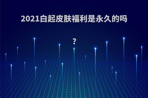 2021白起皮肤福利是永久的吗?