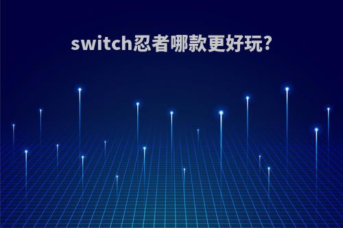 switch忍者哪款更好玩?