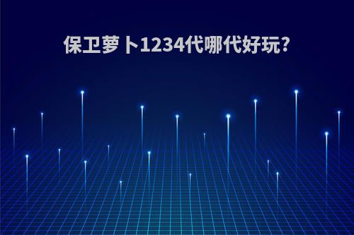 保卫萝卜1234代哪代好玩?