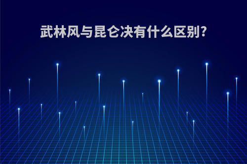 武林风与昆仑决有什么区别?