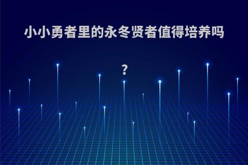 小小勇者里的永冬贤者值得培养吗?