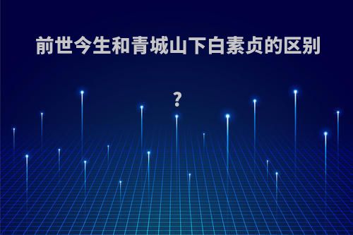 前世今生和青城山下白素贞的区别?