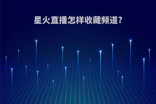 星火直播怎样收藏频道?