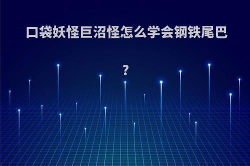 口袋妖怪巨沼怪怎么学会钢铁尾巴?
