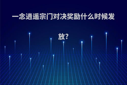 一念逍遥宗门对决奖励什么时候发放?