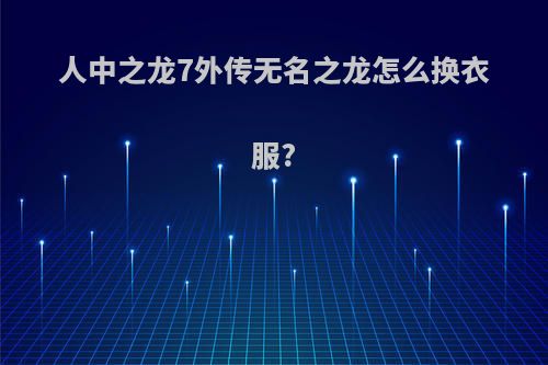 人中之龙7外传无名之龙怎么换衣服?