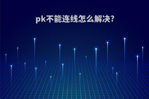 pk不能连线怎么解决?