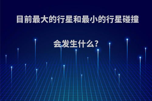目前最大的行星和最小的行星碰撞会发生什么?