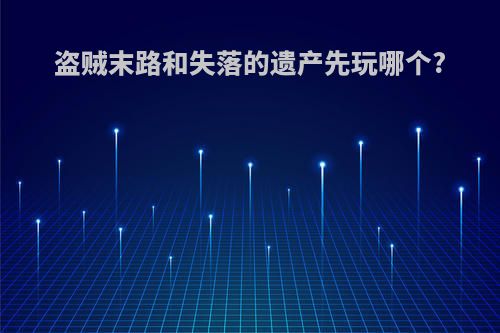 盗贼末路和失落的遗产先玩哪个?