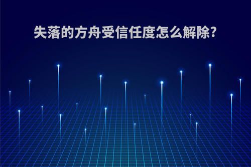 失落的方舟受信任度怎么解除?