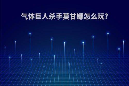 气体巨人杀手莫甘娜怎么玩?