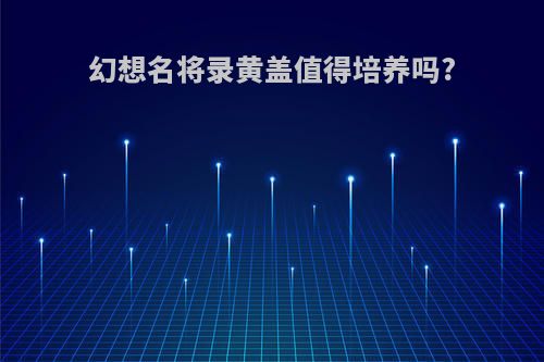 幻想名将录黄盖值得培养吗?