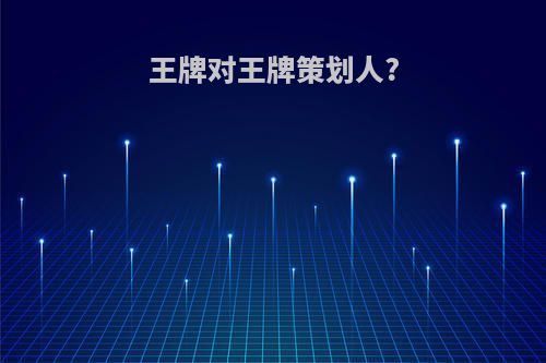 王牌对王牌策划人?