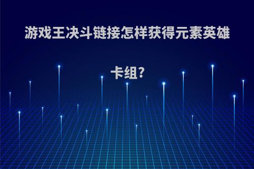 游戏王决斗链接怎样获得元素英雄卡组?