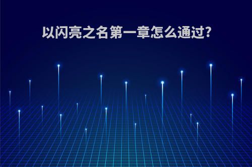 以闪亮之名第一章怎么通过?