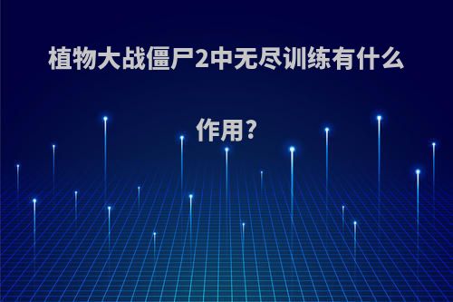 植物大战僵尸2中无尽训练有什么作用?