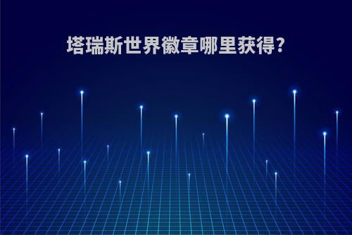 塔瑞斯世界徽章哪里获得?