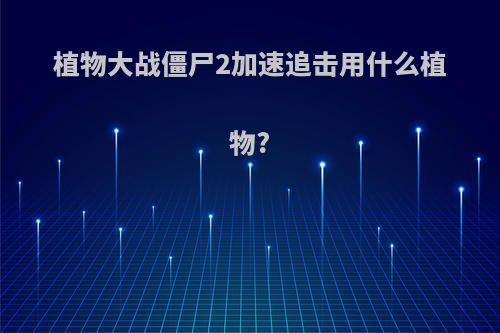 植物大战僵尸2加速追击用什么植物?