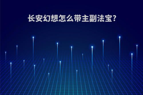 长安幻想怎么带主副法宝?