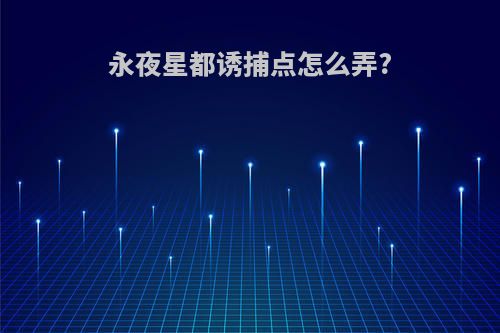 永夜星都诱捕点怎么弄?