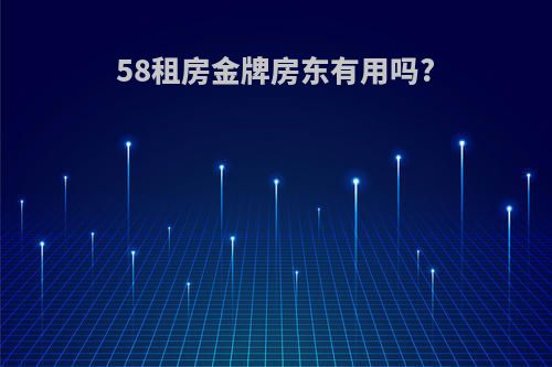 58租房金牌房东有用吗?