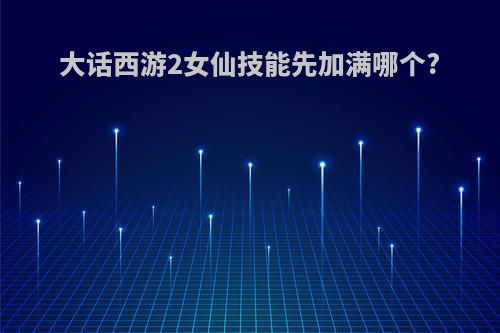 大话西游2女仙技能先加满哪个?