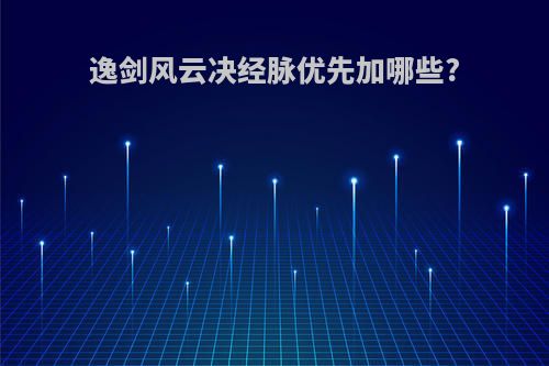 逸剑风云决经脉优先加哪些?