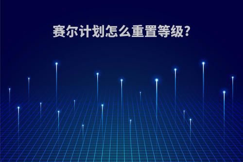 赛尔计划怎么重置等级?