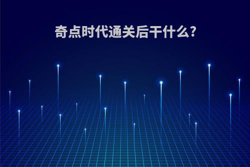 奇点时代通关后干什么?
