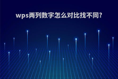 wps两列数字怎么对比找不同?