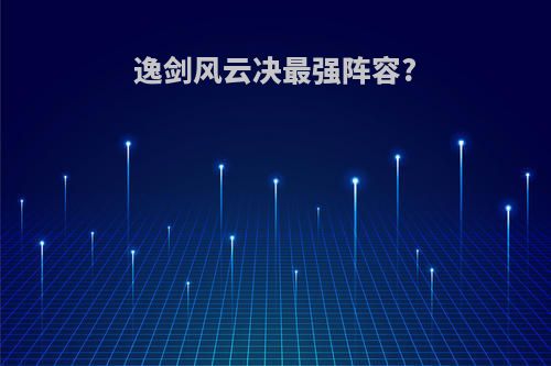 逸剑风云决最强阵容?