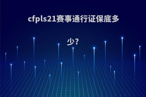 cfpls21赛事通行证保底多少?