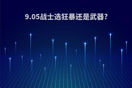 9.05战士选狂暴还是武器?