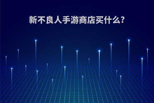 新不良人手游商店买什么?