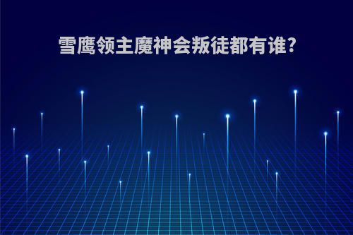 雪鹰领主魔神会叛徒都有谁?