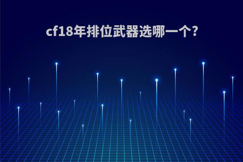 cf18年排位武器选哪一个?