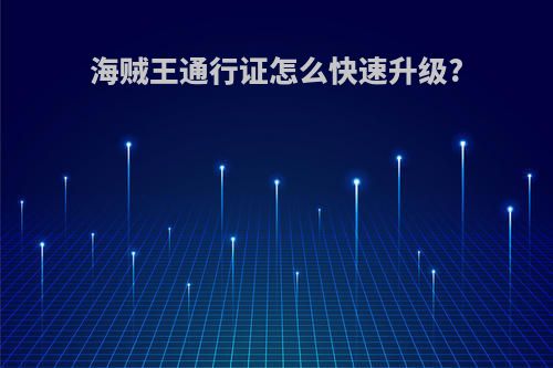 海贼王通行证怎么快速升级?
