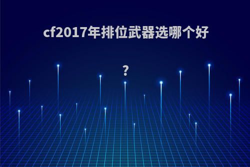 cf2017年排位武器选哪个好?