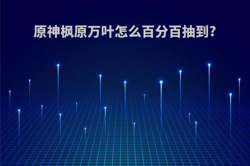 原神枫原万叶怎么百分百抽到?