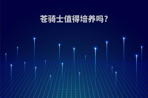 苍骑士值得培养吗?