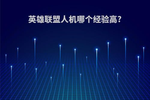 英雄联盟人机哪个经验高?