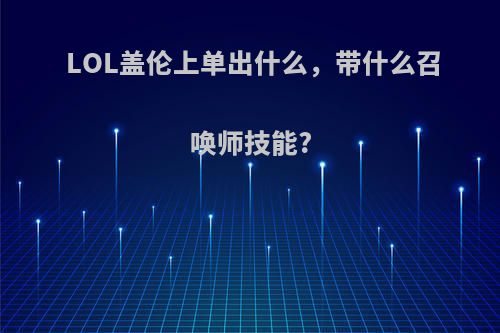 LOL盖伦上单出什么，带什么召唤师技能?