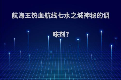 航海王热血航线七水之城神秘的调味剂?