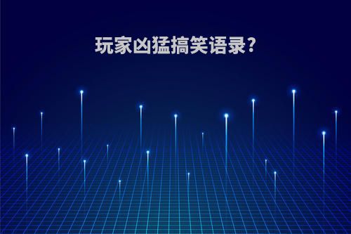 玩家凶猛搞笑语录?