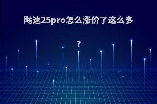 飚速25pro怎么涨价了这么多?