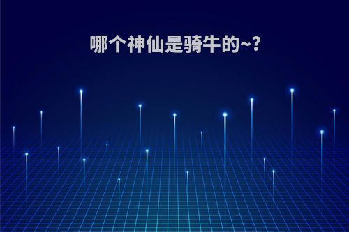 哪个神仙是骑牛的~?